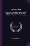 Latin Reader: Introductory to a Regular Classical Course; Adapted to the Author's Latin Grammar, with References, Notes, di Henry M. Bruns edito da CHIZINE PUBN