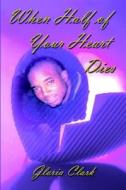 When Half of Your Heart Dies di Gloria Clark edito da Publish America