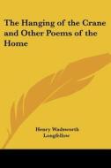 The Hanging Of The Crane And Other Poems Of The Home di Henry Wadsworth Longfellow edito da Kessinger Publishing Co