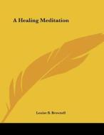 A Healing Meditation di Louise B. Brownell edito da Kessinger Publishing