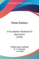 Farm Science: A Foundation Textbook on Agriculture (1918) di William Jasper Spillman edito da Kessinger Publishing