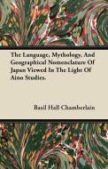 The Language, Mythology, And Geographical Nomenclature Of Japan Viewed In The Light Of Aino Studies. di Basil Hall Chamberlain edito da Nash Press