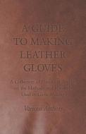A Guide to Making Leather Gloves - A Collection of Historical Articles on the Methods and Materials Used in Glove Making di Various edito da Read Books