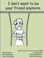 I Don't Want to Be Your Friend Anymore di Girl Scout Troop 70239, Jess Gravelle, Selena Wellington edito da Createspace