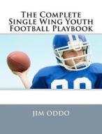 The Complete Single Wing Youth Football Playbook di Jim Oddo edito da Createspace