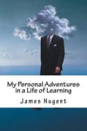 My Personal Adventures in a Life of Learning di James Nugent edito da Createspace