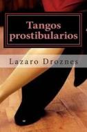 Tangos Prostibularios: Tangos Pornograficos Para Calentar La Pava Antes de Tomarse El Mate. di Lazaro Droznes edito da Createspace Independent Publishing Platform