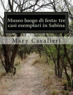 Museo Luogo Di Festa: Tre Casi Esemplari in Sabina: University Thesis di Mary Cavalieri edito da Createspace