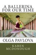 A Ballerina for Our Time: Olga Pavlova di Karen McDonough edito da Createspace