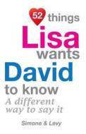 52 Things Lisa Wants David to Know: A Different Way to Say It di Jay Ed. Levy, Simone, J. L. Leyva edito da Createspace