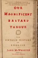 Our Magnificent Bastard Tongue: The Untold History of English di John Mcwhorter edito da GOTHAM BOOKS
