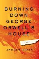 Burning Down George Orwell's House di Andrew Ervin edito da Soho Press Inc
