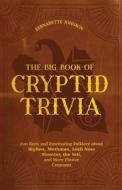 The Big Book of Cryptid Trivia: Fun Facts and Fascinating Folklore about Bigfoot, Mothman, Loch Ness Monster, the Yeti, and More Elusive Creatures di Bernadette Johnson edito da ULYSSES PR