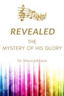 Revealed: The Mystery Of His Glory di DR. SHEVA JOHNSON edito da Lightning Source Uk Ltd
