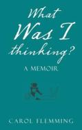 What Was I Thinking? di Carol Flemming edito da Authorhouse