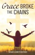 Grace Broke the Chains di Susan Elizabeth Butcher edito da TRILOGY CHRISTIAN PUB