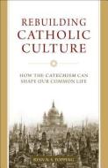 Rebuilding Catholic Culture: How the Catechism Can Shape Our Common Life di Ryan N. S. Topping edito da SOPHIA INST PR