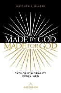 Made by God, Made for God: Catholic Morality Explained di Matthew Minerd edito da ASCENSION PR