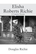 Elisha Roberts Richie: A Country Doctor di Douglas Richie edito da OUTSKIRTS PR