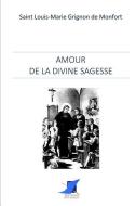 Amour de la divine Sagesse di Saint Louis-Marie Grignon de Montfort edito da LIGHTNING SOURCE INC