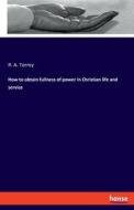 How to obtain fullness of power in Christian life and service di R. A. Torrey edito da hansebooks