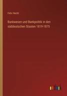 Bankwesen und Bankpolitik in den süddeutschen Staaten 1819-1875 di Felix Hecht edito da Outlook Verlag