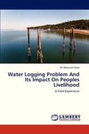 Water Logging Problem And Its Impact On Peoples Livelihood di M. Manjurul Islam edito da LAP Lambert Academic Publishing