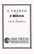 A Primer of Chess di Jose Raul Capablanca edito da Ishi Press