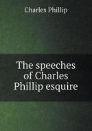 The Speeches Of Charles Phillip Esquire di Charles Phillip edito da Book On Demand Ltd.