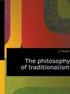 The Philosophy Of Traditionalism di A Dugin edito da Book On Demand Ltd.