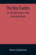 The Boy Traders; Or, The Sportsman's Club Among the Boers di Harry Castlemon edito da Alpha Editions