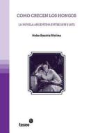 Como Crecen Los Hongos: La Novela Argentina Entre 1838 y 1872 di Hebe Beatriz Molina edito da Teseo