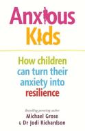 Anxious Kids: How Children Can Turn Their Anxiety Into Resilience di Michael Grose, Jodi Richardson edito da PENGUIN LIFE AUSTRALIA