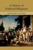 A Theory of Political Obligation: Membership, Commitment, and the Bonds of Society di Margaret Gilbert edito da OXFORD UNIV PR