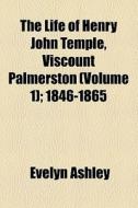 The Life Of Henry John Temple, Viscount Palmerston (volume 1); 1846-1865 di Evelyn Ashley edito da General Books Llc