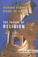 The Future of Religion di Richard Rorty, Gianni Vattimo edito da COLUMBIA UNIV PR