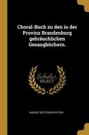 Choral-Buch Zu Den in Der Provinz Brandenburg Gebräuchlichen Gesangbüchern. di August Gottfried Ritter edito da WENTWORTH PR