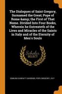 The Dialogues Of Saint Gregory, Surnamed The Great; Pope Of Rome & The First Of That Name. Divided Into Four Books, Wherein He Entreateth Of The Lives di Edmund Garratt Gardner, Pope Gregory I, W P edito da Franklin Classics Trade Press