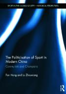 The Politicisation of Sport in Modern China di Fan (University of Western Australia) Hong, Lu (National University of Ireland Maynooth Zhouxiang edito da Taylor & Francis Ltd