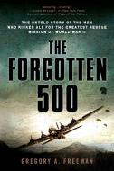 The Forgotten 500: The Untold Story of the Men Who Risked All for the Greatest Rescue Mission of World War II di Gregory A. Freeman edito da NEW AMER LIB