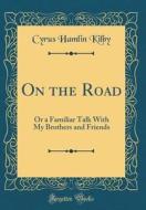 On the Road: Or a Familiar Talk with My Brothers and Friends (Classic Reprint) di Cyrus Hamlin Kilby edito da Forgotten Books