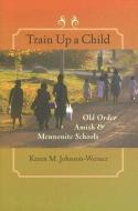 Train Up a Child - Old Order Amish and Mennonite Schools di Karen M Johnson-weiner edito da Johns Hopkins University Press