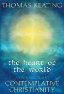 The Heart of the World: An Introduction to Contemplative Christianity di Thomas Keating edito da CROSSROAD PUB