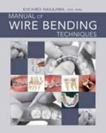 Manual of Wire Bending Techniques di Eiichiro Nakajima edito da Quintessence Publishing (IL)