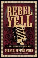 Rebel Yell: An Oral History of Southern Rock di Michael Buffalo Smith edito da MERCER UNIV PR