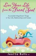 Live Your Life from the Front Seat: Accomplish Magnificent Things in Your Life, Relationships and Career di Jessica Butts edito da Legacyone