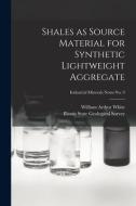 Shales as Source Material for Synthetic Lightweight Aggregate; Industrial Minerals Notes No. 9 di William Arthur White edito da LIGHTNING SOURCE INC