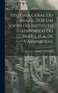 Historia Geral Do Brazil, Por Um Socio Do Instituto Historico Do Brazil (F.a. De Varnhagen). di Francisco Adolfo De Varnhagen edito da Legare Street Press