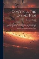 Don't Kill The Laying Hen: A Book Describing And Explaining The Potter System Of Selecting Laying And Non-laying Hens, Also Recording And Illustr di Thomas F. Potter edito da LEGARE STREET PR