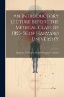 An Introductory Lecture Before the Medical Class of 1855-56 of Harvard University di Harvard University Humphreys Storer edito da LEGARE STREET PR